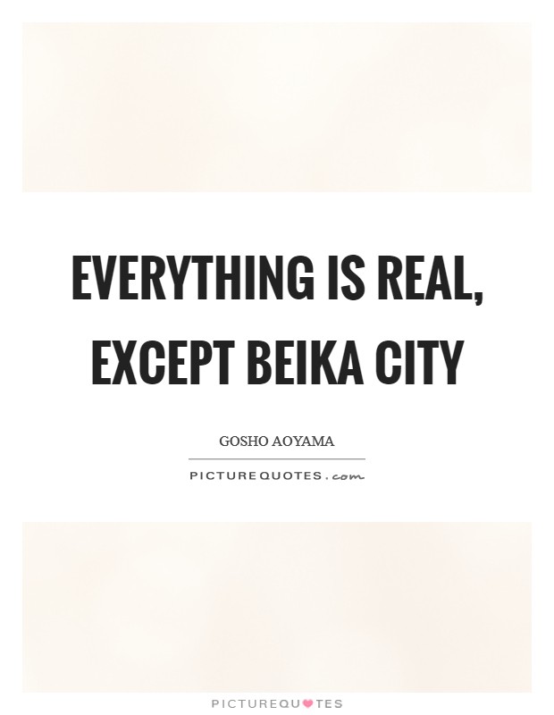 Everything is real, except Beika City Picture Quote #1