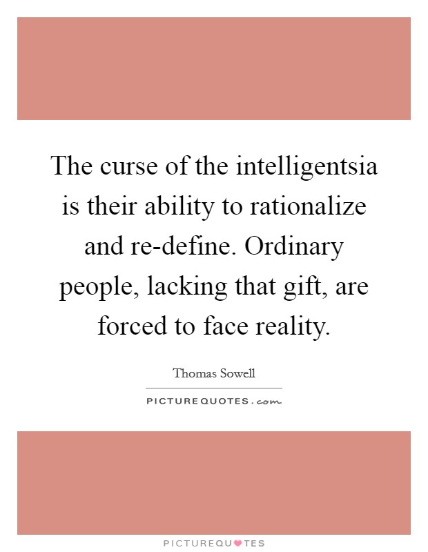 The curse of the intelligentsia is their ability to rationalize and re-define. Ordinary people, lacking that gift, are forced to face reality Picture Quote #1