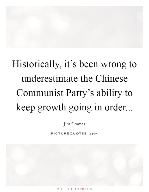 Historically, it's been wrong to underestimate the Chinese Communist Party's ability to keep growth going in order Picture Quote #1