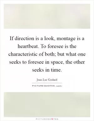 If direction is a look, montage is a heartbeat. To foresee is the characteristic of both; but what one seeks to foresee in space, the other seeks in time Picture Quote #1