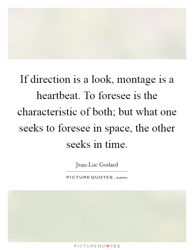 If direction is a look, montage is a heartbeat. To foresee is the characteristic of both; but what one seeks to foresee in space, the other seeks in time Picture Quote #1