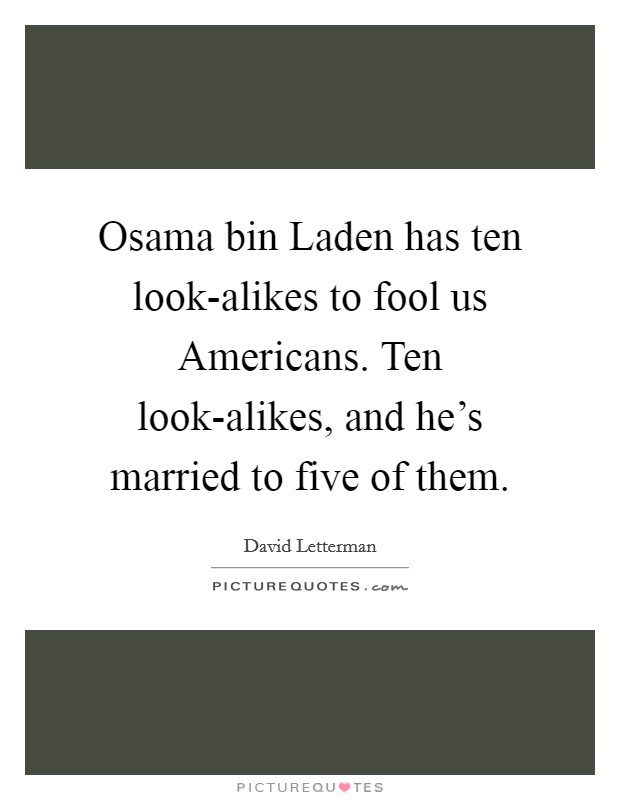 Osama bin Laden has ten look-alikes to fool us Americans. Ten look-alikes, and he's married to five of them Picture Quote #1