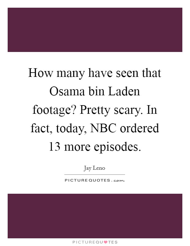 How many have seen that Osama bin Laden footage? Pretty scary. In fact, today, NBC ordered 13 more episodes Picture Quote #1
