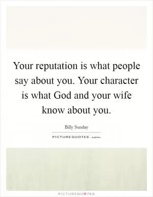 Your reputation is what people say about you. Your character is what God and your wife know about you Picture Quote #1