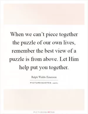When we can’t piece together the puzzle of our own lives, remember the best view of a puzzle is from above. Let Him help put you together Picture Quote #1