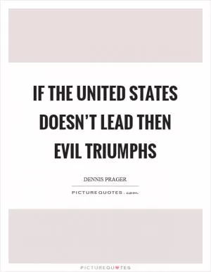 If the United States doesn’t lead then evil triumphs Picture Quote #1