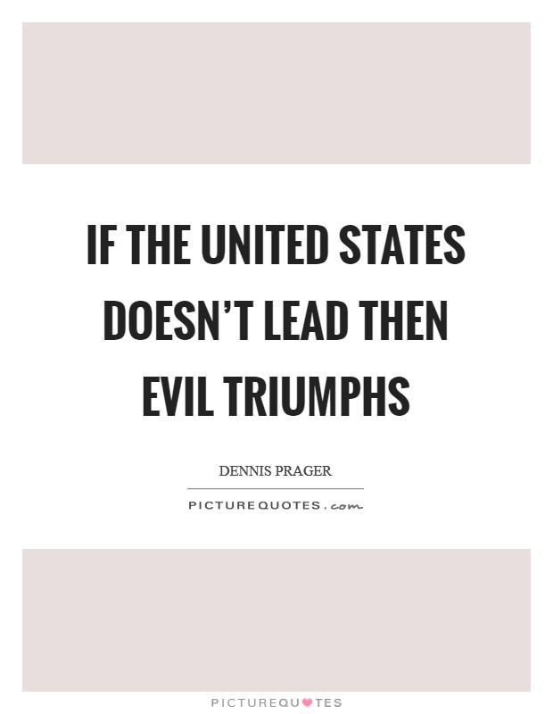 If the United States doesn't lead then evil triumphs Picture Quote #1