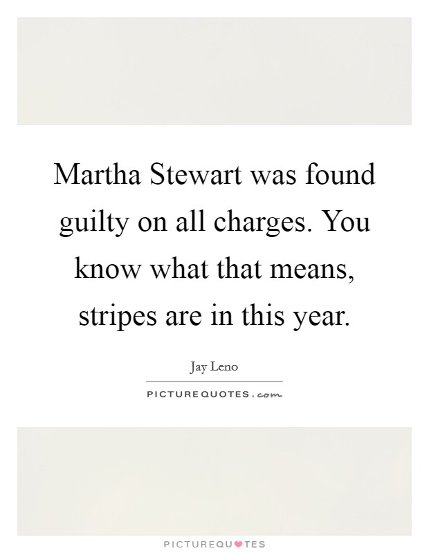 Martha Stewart was found guilty on all charges. You know what that means, stripes are in this year Picture Quote #1