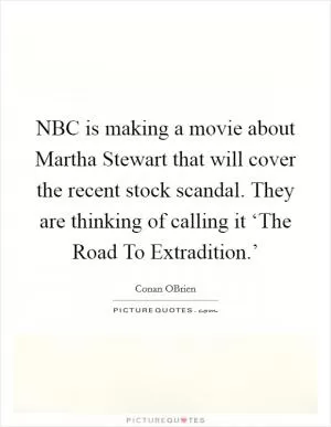 NBC is making a movie about Martha Stewart that will cover the recent stock scandal. They are thinking of calling it ‘The Road To Extradition.’ Picture Quote #1