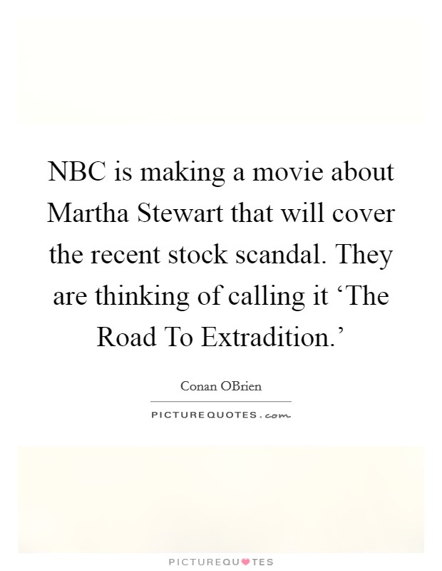 NBC is making a movie about Martha Stewart that will cover the recent stock scandal. They are thinking of calling it ‘The Road To Extradition.' Picture Quote #1