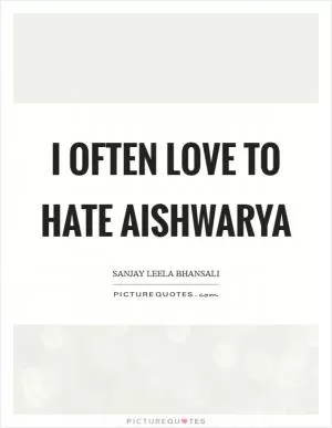 I often love to hate Aishwarya Picture Quote #1