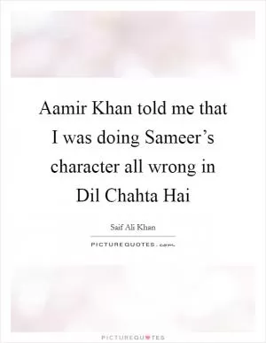 Aamir Khan told me that I was doing Sameer’s character all wrong in Dil Chahta Hai Picture Quote #1