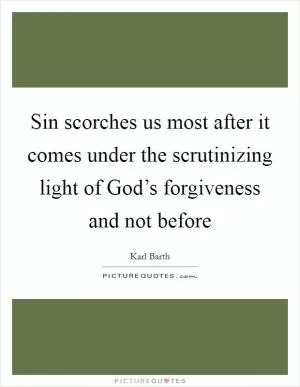 Sin scorches us most after it comes under the scrutinizing light of God’s forgiveness and not before Picture Quote #1