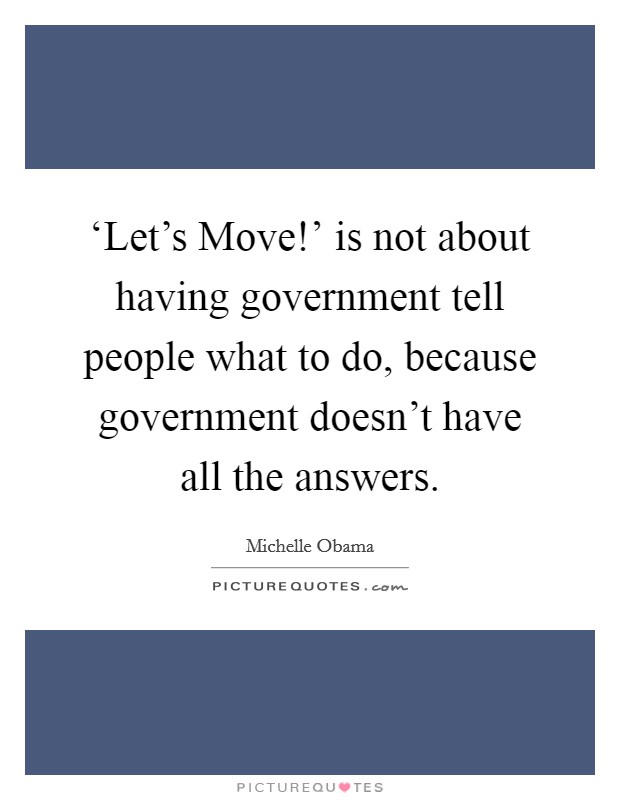 ‘Let's Move!' is not about having government tell people what to do, because government doesn't have all the answers Picture Quote #1