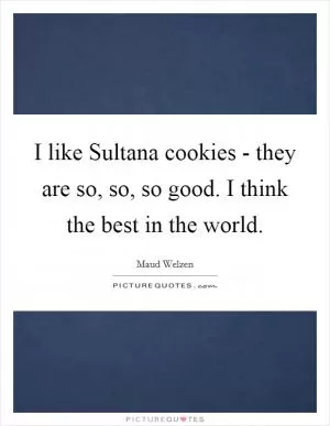 I like Sultana cookies - they are so, so, so good. I think the best in the world Picture Quote #1