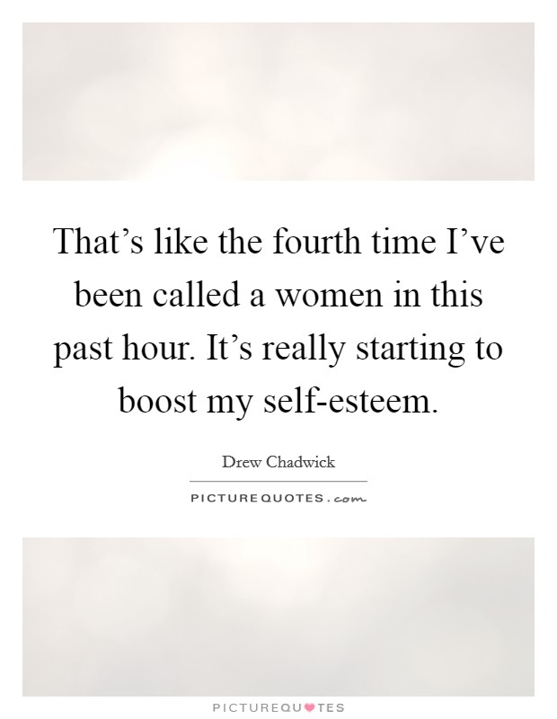 That's like the fourth time I've been called a women in this past hour. It's really starting to boost my self-esteem Picture Quote #1
