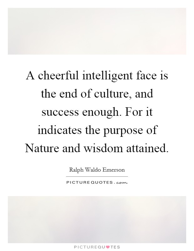 A cheerful intelligent face is the end of culture, and success enough. For it indicates the purpose of Nature and wisdom attained Picture Quote #1