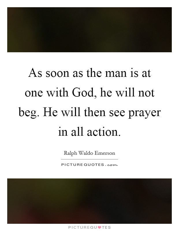 As soon as the man is at one with God, he will not beg. He will then see prayer in all action Picture Quote #1