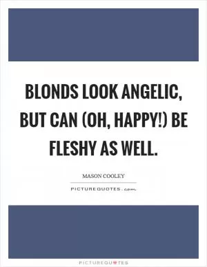 Blonds look angelic, but can (oh, happy!) be fleshy as well Picture Quote #1