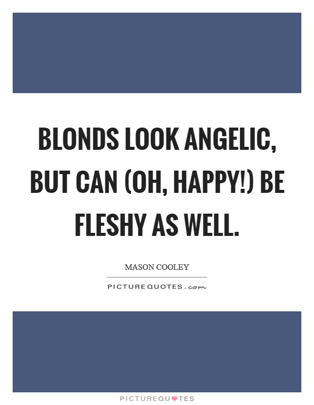 Blonds look angelic, but can (oh, happy!) be fleshy as well Picture Quote #1