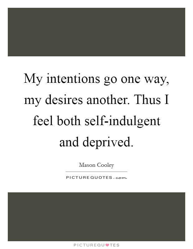 My intentions go one way, my desires another. Thus I feel both self-indulgent and deprived Picture Quote #1