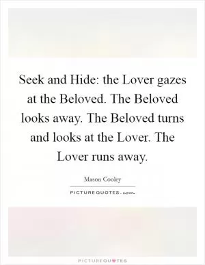 Seek and Hide: the Lover gazes at the Beloved. The Beloved looks away. The Beloved turns and looks at the Lover. The Lover runs away Picture Quote #1