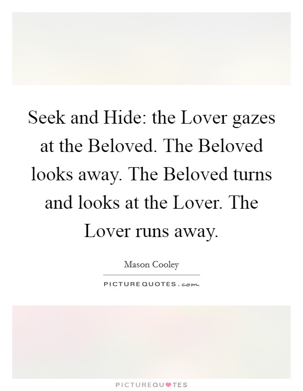 Seek and Hide: the Lover gazes at the Beloved. The Beloved looks away. The Beloved turns and looks at the Lover. The Lover runs away Picture Quote #1