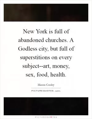 New York is full of abandoned churches. A Godless city, but full of superstitions on every subject--art, money, sex, food, health Picture Quote #1