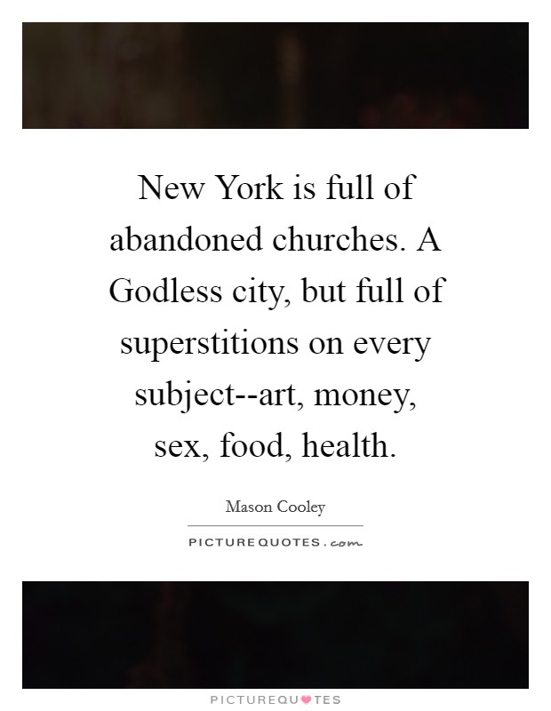 New York is full of abandoned churches. A Godless city, but full of superstitions on every subject--art, money, sex, food, health Picture Quote #1