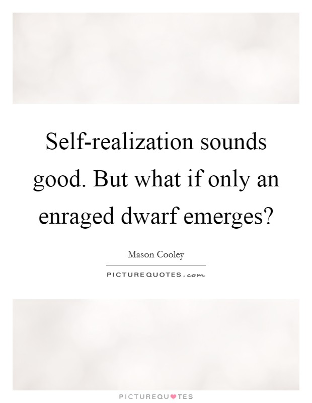 Self-realization sounds good. But what if only an enraged dwarf emerges? Picture Quote #1