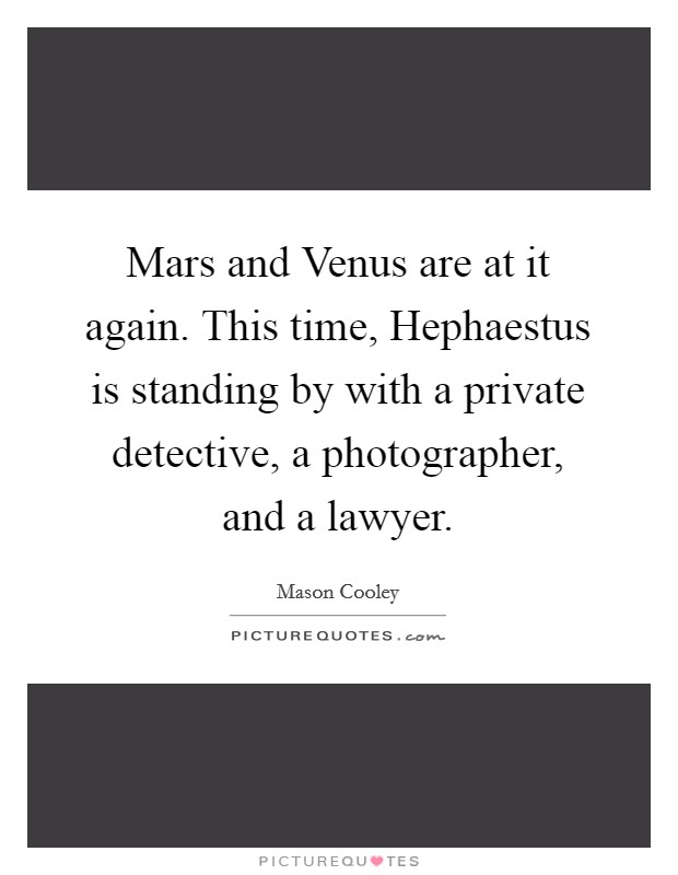 Mars and Venus are at it again. This time, Hephaestus is standing by with a private detective, a photographer, and a lawyer Picture Quote #1