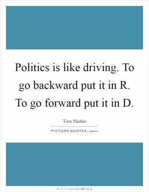 Politics is like driving. To go backward put it in R. To go forward put it in D Picture Quote #1