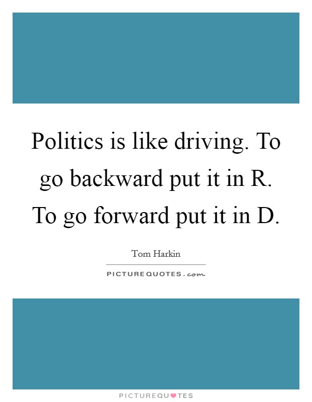 Politics is like driving. To go backward put it in R. To go forward put it in D Picture Quote #1
