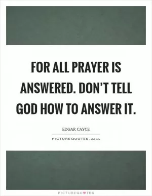 For all prayer is answered. Don’t tell God how to answer it Picture Quote #1