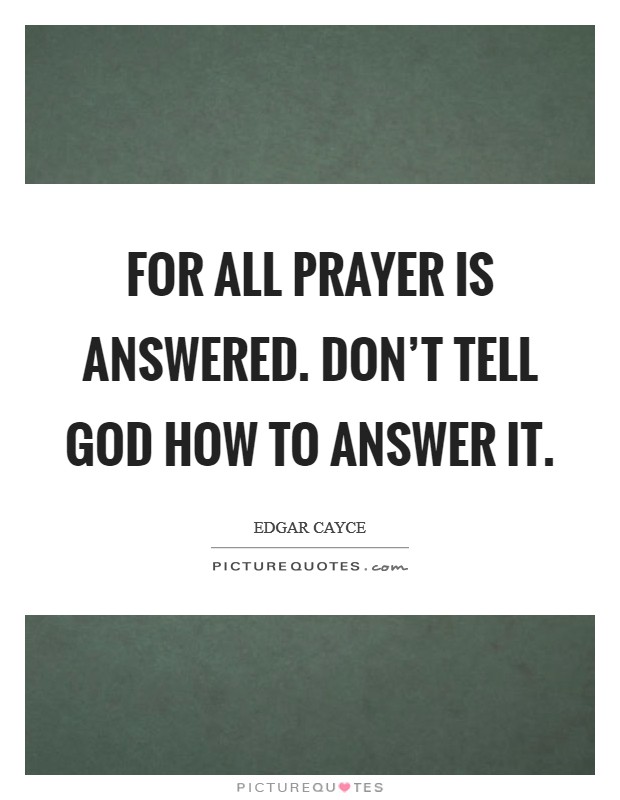 For all prayer is answered. Don't tell God how to answer it Picture Quote #1