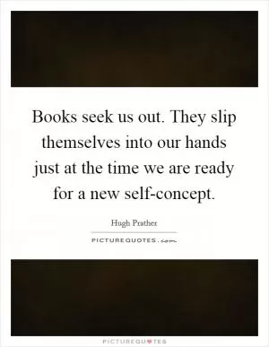 Books seek us out. They slip themselves into our hands just at the time we are ready for a new self-concept Picture Quote #1