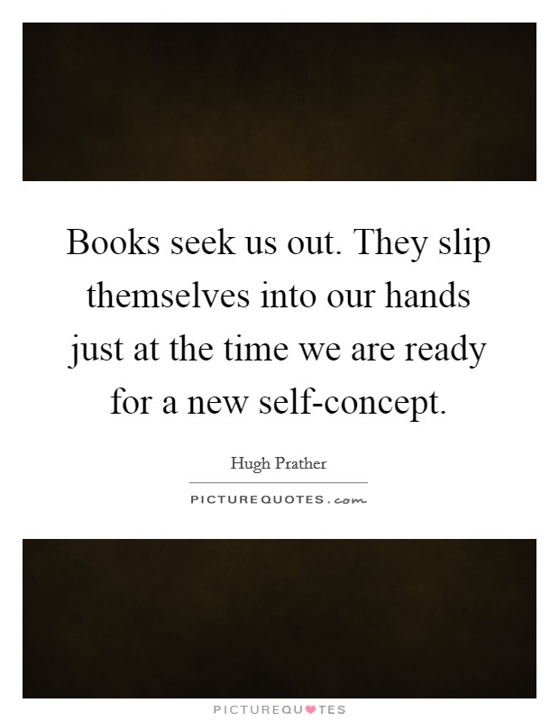Books seek us out. They slip themselves into our hands just at the time we are ready for a new self-concept Picture Quote #1