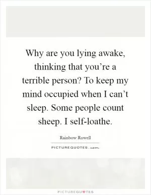 Why are you lying awake, thinking that you’re a terrible person? To keep my mind occupied when I can’t sleep. Some people count sheep. I self-loathe Picture Quote #1