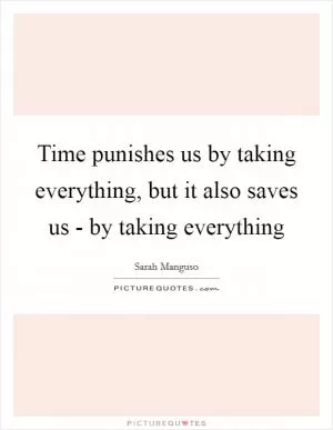 Time punishes us by taking everything, but it also saves us - by taking everything Picture Quote #1