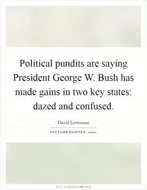 Political pundits are saying President George W. Bush has made gains in two key states: dazed and confused Picture Quote #1