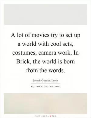 A lot of movies try to set up a world with cool sets, costumes, camera work. In Brick, the world is born from the words Picture Quote #1
