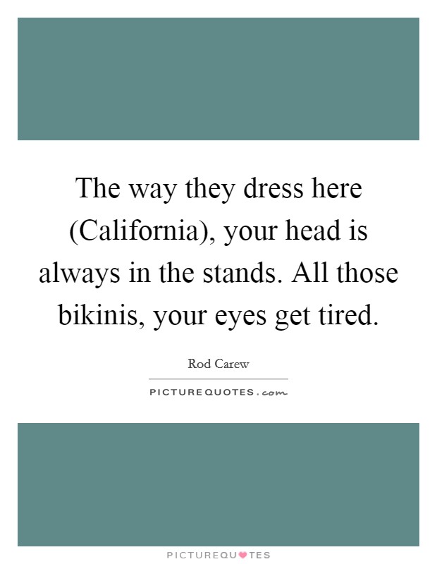 The way they dress here (California), your head is always in the stands. All those bikinis, your eyes get tired Picture Quote #1