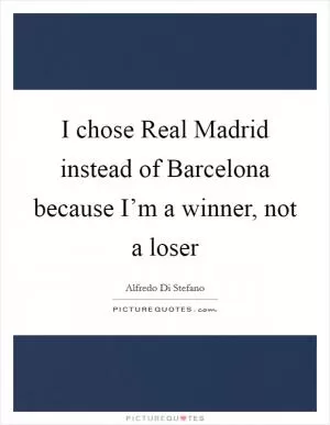 I chose Real Madrid instead of Barcelona because I’m a winner, not a loser Picture Quote #1