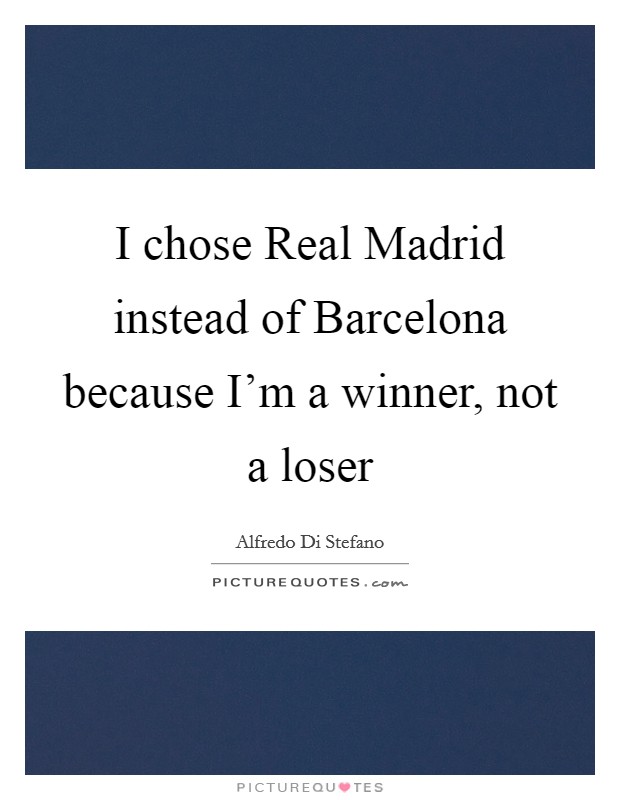 I chose Real Madrid instead of Barcelona because I'm a winner, not a loser Picture Quote #1
