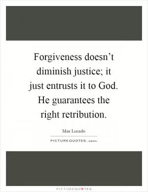 Forgiveness doesn’t diminish justice; it just entrusts it to God. He guarantees the right retribution Picture Quote #1