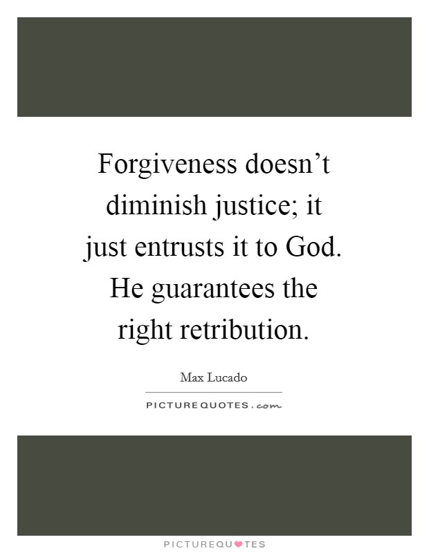 Forgiveness doesn't diminish justice; it just entrusts it to God. He guarantees the right retribution Picture Quote #1