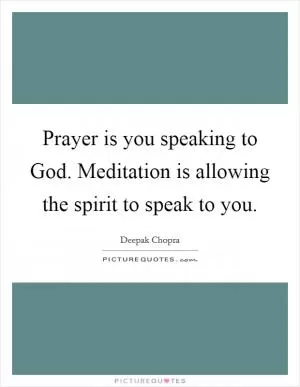 Prayer is you speaking to God. Meditation is allowing the spirit to speak to you Picture Quote #1