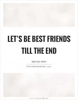Let’s be best friends till the end Picture Quote #1