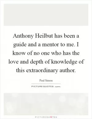 Anthony Heilbut has been a guide and a mentor to me. I know of no one who has the love and depth of knowledge of this extraordinary author Picture Quote #1