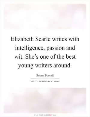 Elizabeth Searle writes with intelligence, passion and wit. She’s one of the best young writers around Picture Quote #1